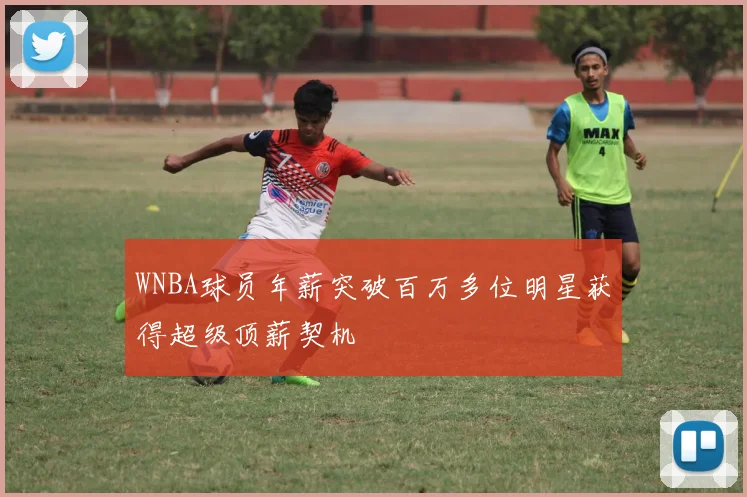 WNBA球员年薪突破百万多位明星获得超级顶薪契机