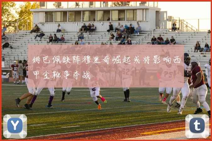 姆巴佩缺阵穆里奇崛起或将影响西甲金靴争夺战