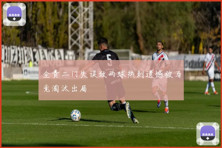 全责二门失误致两球热刺遗憾被马竞淘汰出局