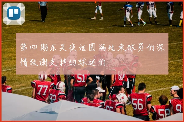 第四期东吴夜话圆满结束球员们深情致谢支持的球迷们