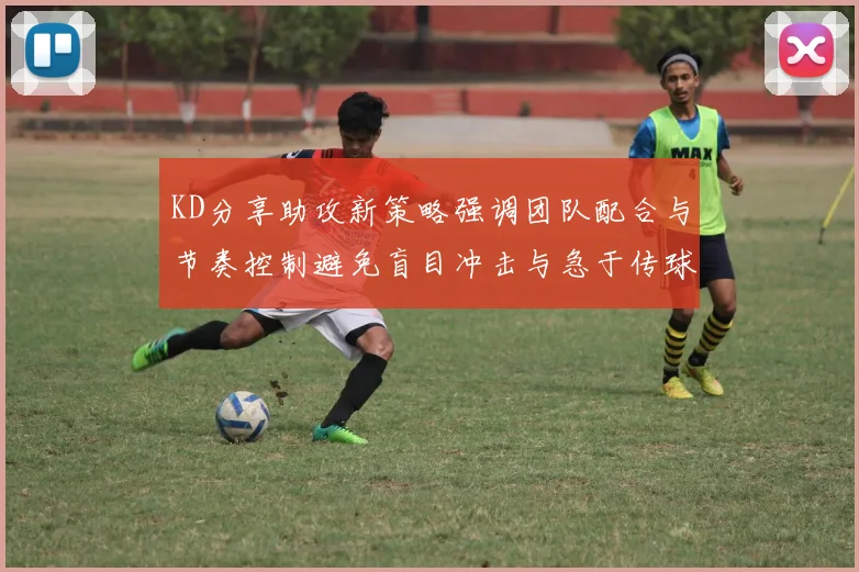 KD分享助攻新策略强调团队配合与节奏控制避免盲目冲击与急于传球