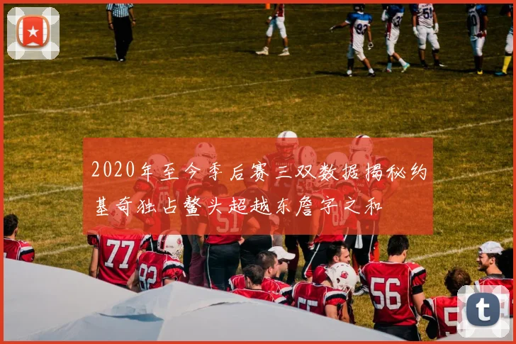 2020年至今季后赛三双数据揭秘约基奇独占鳌头超越东詹字之和