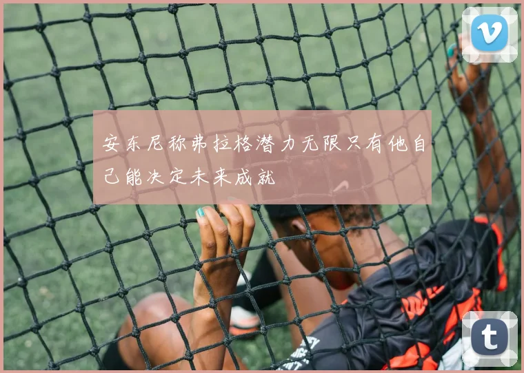 安东尼称弗拉格潜力无限只有他自己能决定未来成就