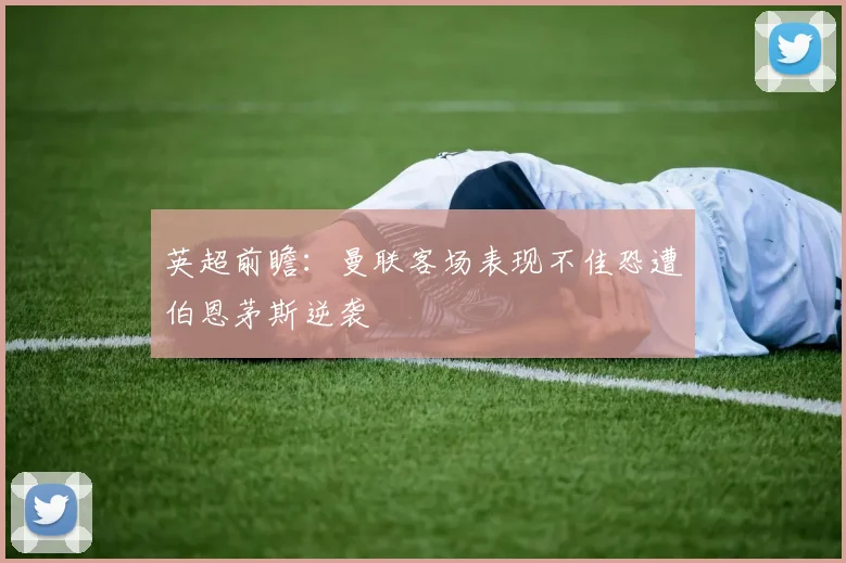 英超前瞻：曼联客场表现不佳恐遭伯恩茅斯逆袭