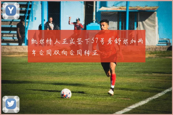 凯尔特人正式签下57号秀舒尔加两年合同双向合同转正