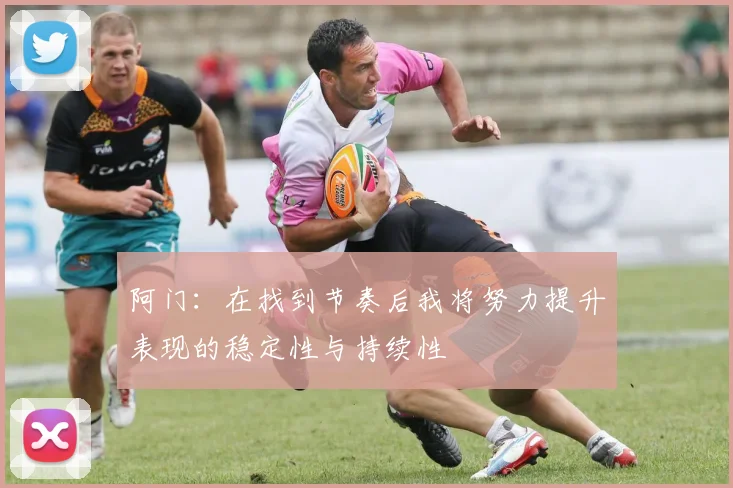 阿门：在找到节奏后我将努力提升表现的稳定性与持续性