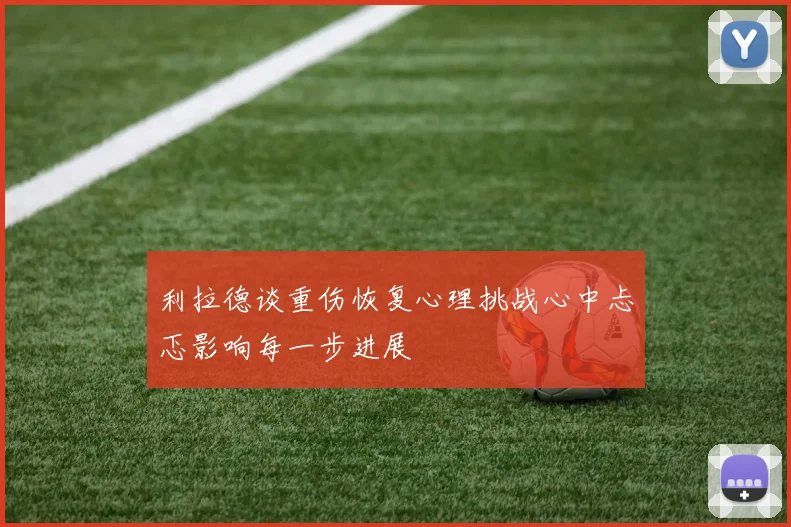 利拉德谈重伤恢复心理挑战心中忐忑影响每一步进展